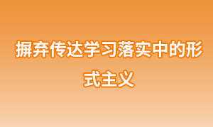 摒棄傳達(dá)學(xué)習(xí)落實(shí)中的形式主義