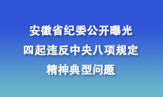 安徽省紀(jì)委公開(kāi)曝光四起違反中央八項(xiàng)規(guī)定精神典型問(wèn)題