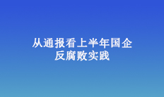從通報(bào)看上半年國(guó)企反腐敗實(shí)踐