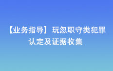 【業(yè)務(wù)指導(dǎo)】玩忽職守類犯罪認(rèn)定及證據(jù)收集