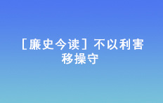 ［廉史今讀］不以利害移操守