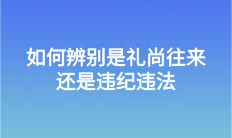 如何辨別是禮尚往來(lái)還是違紀(jì)違法？