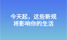 今天起，這些新規(guī)將影響你的生活