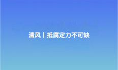 清風(fēng)丨抵腐定力不可缺